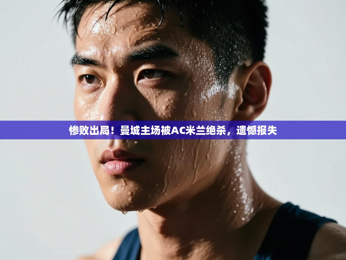 惨败出局！曼城主场被AC米兰绝杀，遗憾报失  第1张