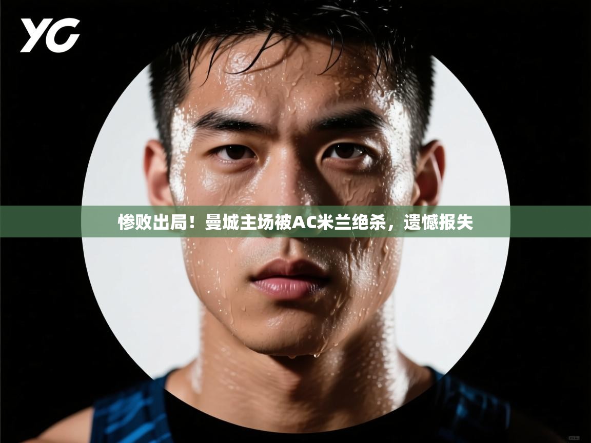 惨败出局！曼城主场被AC米兰绝杀，遗憾报失  第2张