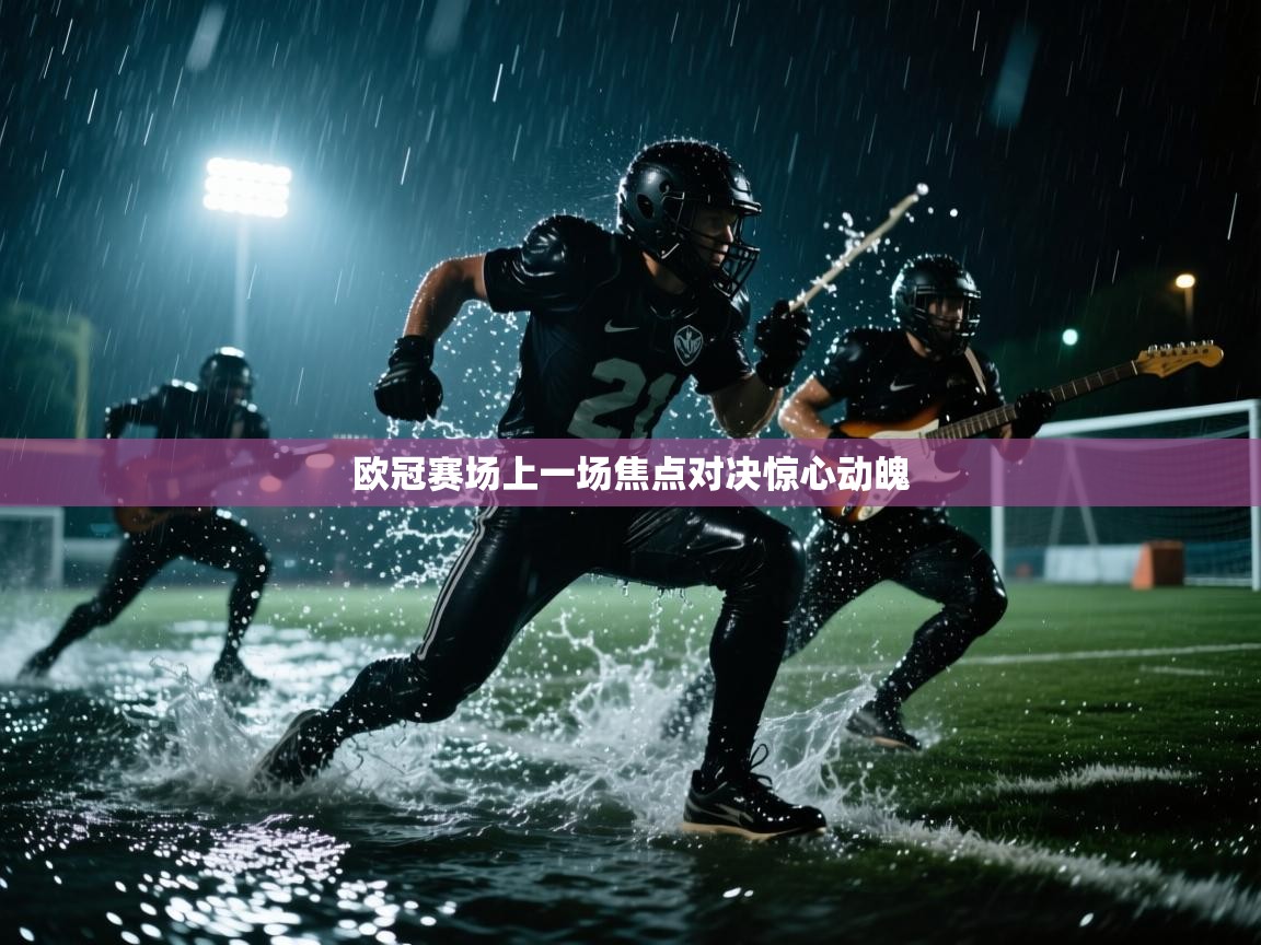 欧冠赛场上一场焦点对决惊心动魄  第1张