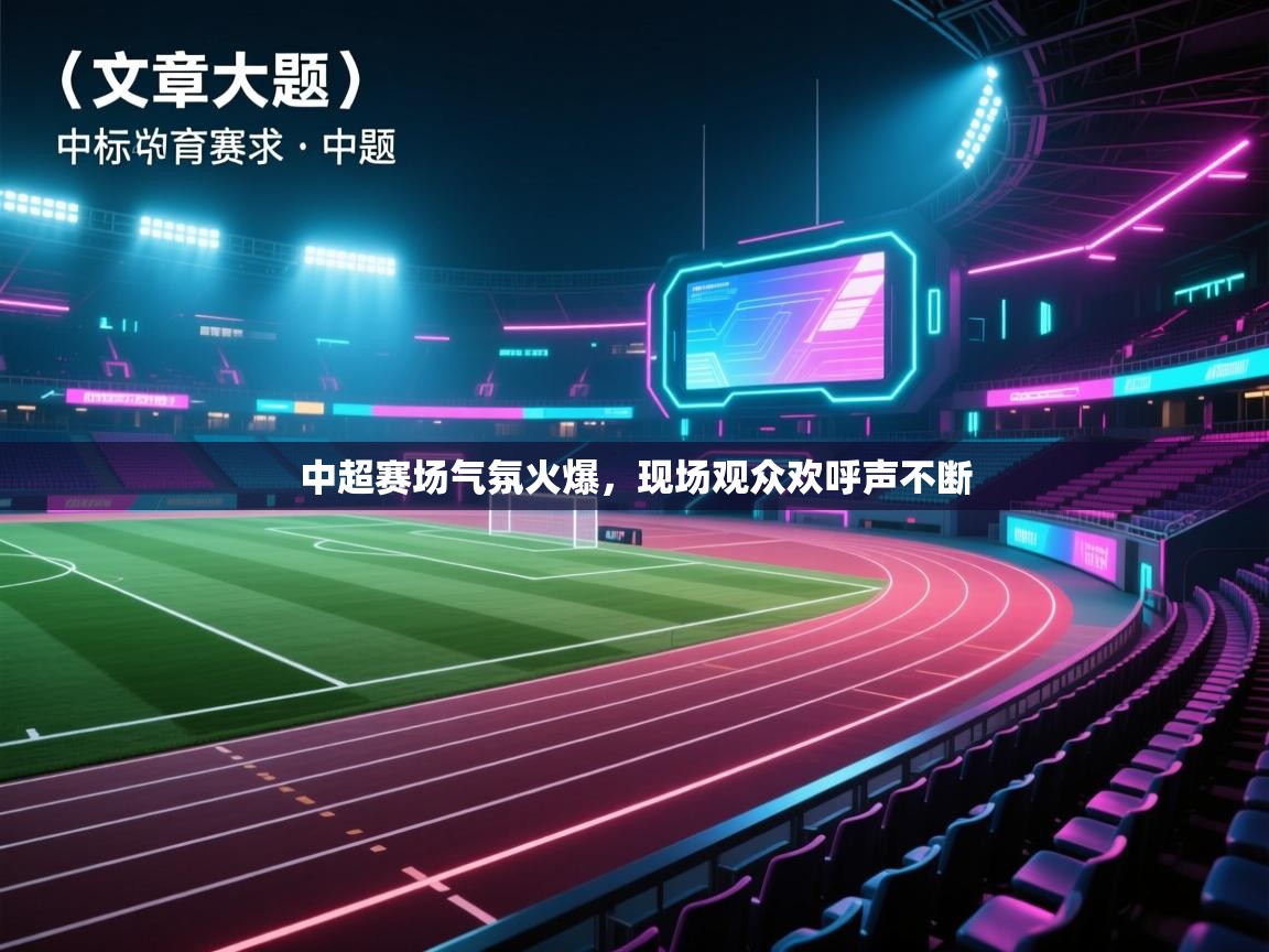 中超赛场气氛火爆，现场观众欢呼声不断