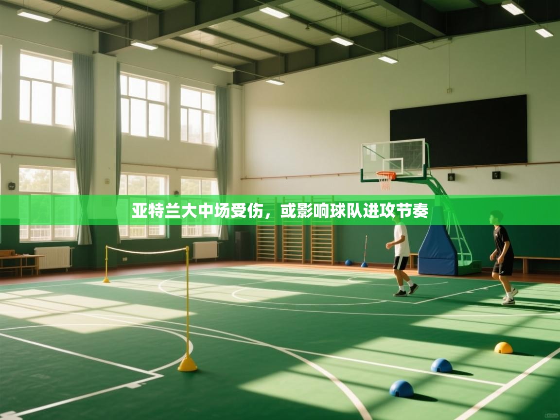 亚特兰大中场受伤，或影响球队进攻节奏