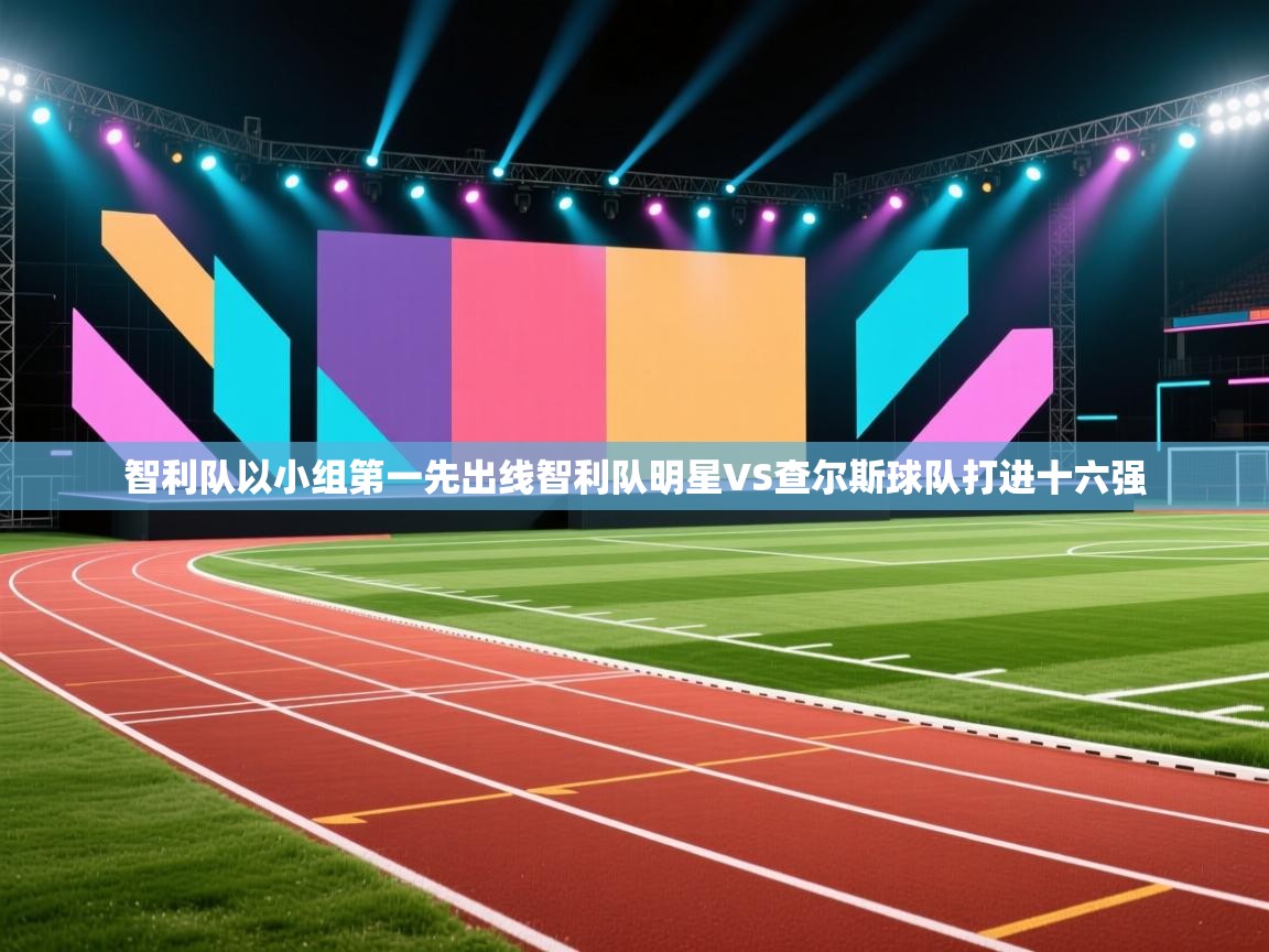 智利队以小组第一先出线智利队明星VS查尔斯球队打进十六强 第1张