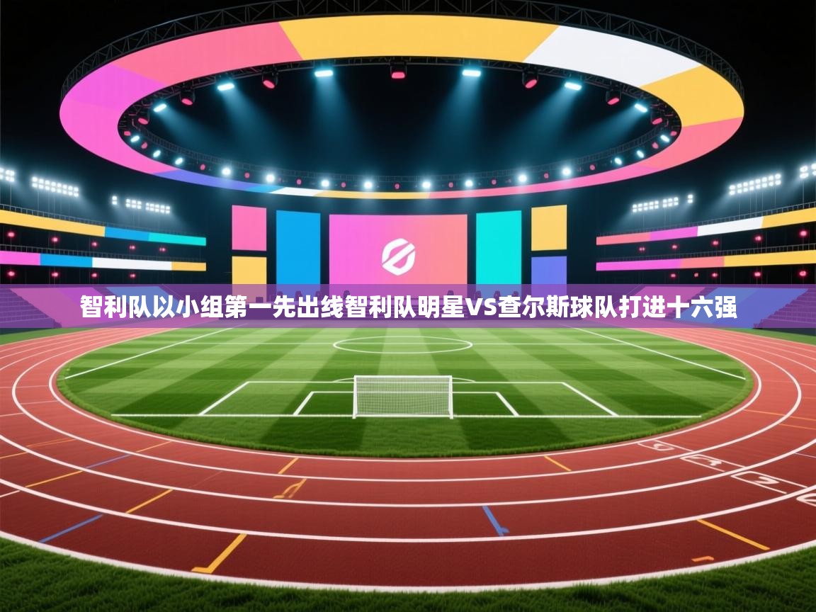 智利队以小组第一先出线智利队明星VS查尔斯球队打进十六强 第2张