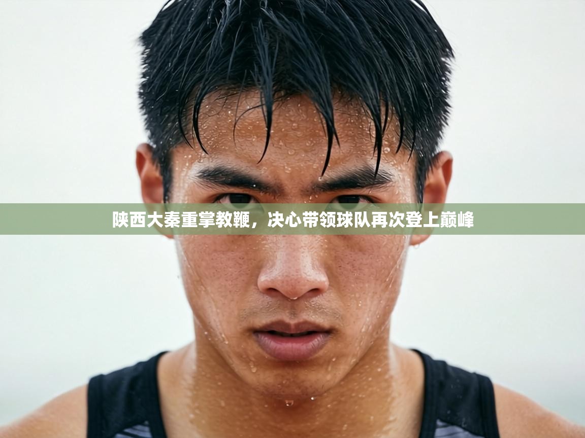 陕西大秦重掌教鞭，决心带领球队再次登上巅峰  第2张