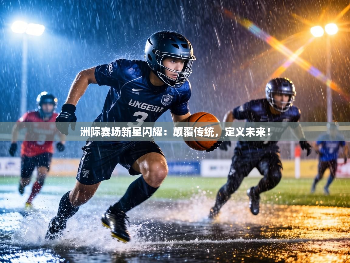洲际赛场新星闪耀:颠覆传统,定义未来! 第2张